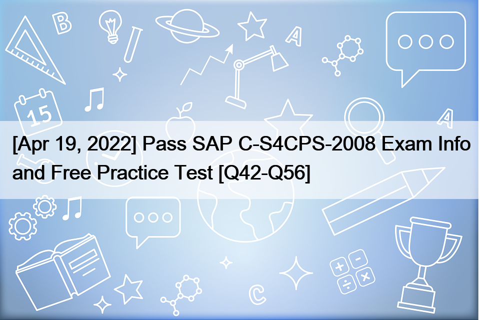 [Apr 19, 2022] Pass SAP C-S4CPS-2008 Exam Info and Free Practice Test [Q42-Q56]