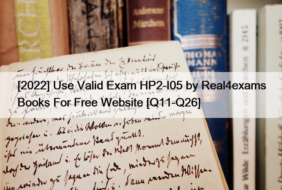 [2022] Use Valid Exam HP2-I05 by Real4exams Books For Free Website [Q11-Q26]