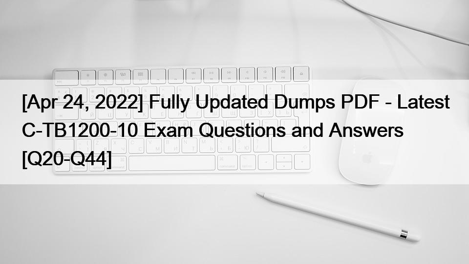 [Apr 24, 2022] Fully Updated Dumps PDF – Latest C-TB1200-10 Exam Questions and Answers [Q20-Q44]