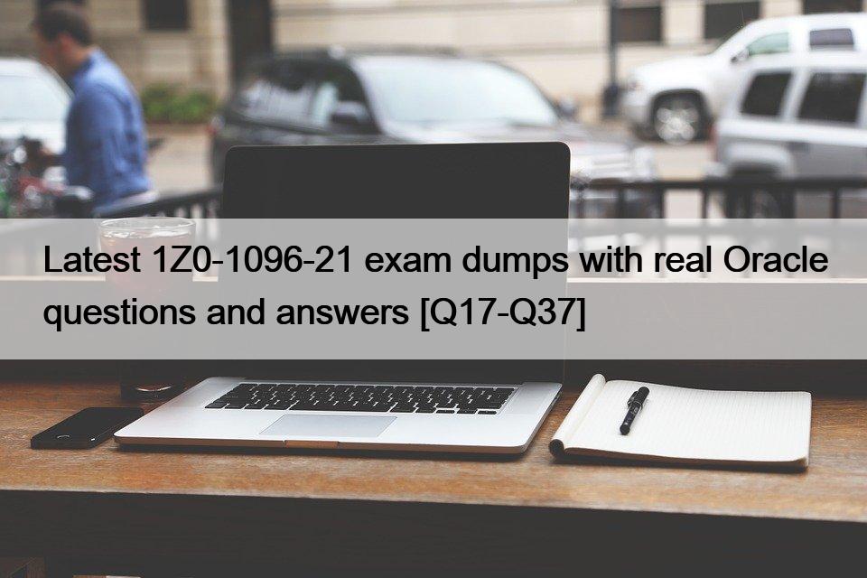 Latest 1Z0-1096-21 exam dumps with real Oracle questions and answers [Q17-Q37]