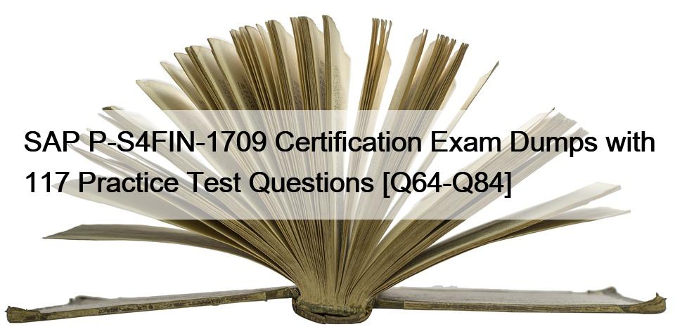 SAP P-S4FIN-1709 Certification Exam Dumps with 117 Practice Test Questions [Q64-Q84]