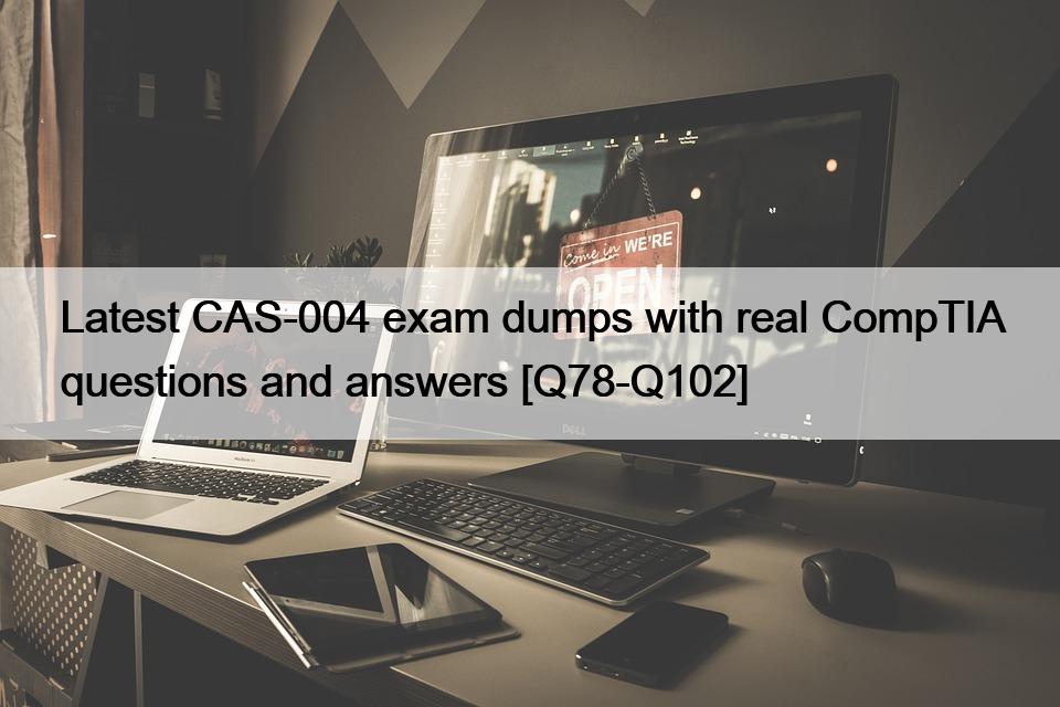 Latest CAS-004 exam dumps with real CompTIA questions and answers [Q78-Q102]