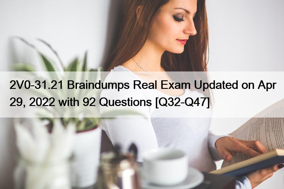 2V0-31.21 Braindumps Real Exam Updated on Apr 29, 2022 with 92 Questions [Q32-Q47]