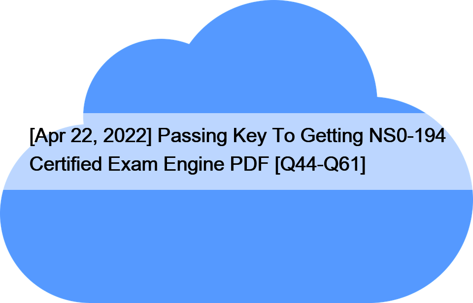 [Apr 22, 2022] Passing Key To Getting NS0-194 Certified Exam Engine PDF [Q44-Q61]