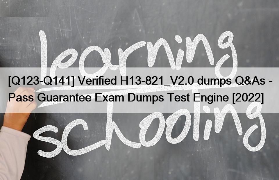 [Q123-Q141] Verified H13-821_V2.0 dumps Q&As – Pass Guarantee Exam Dumps Test Engine [2022]