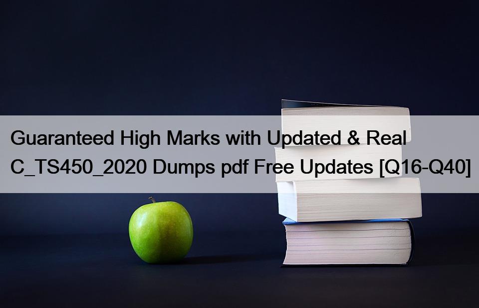 Guaranteed High Marks with Updated & Real C_TS450_2020 Dumps pdf Free Updates [Q16-Q40]
