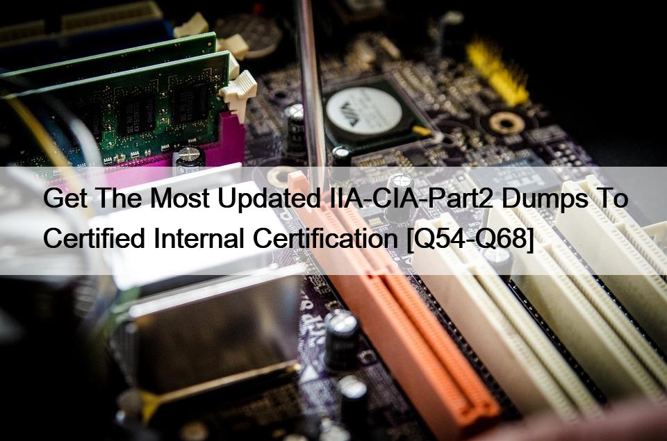 Get The Most Updated IIA-CIA-Part2 Dumps To Certified Internal Certification [Q54-Q68]