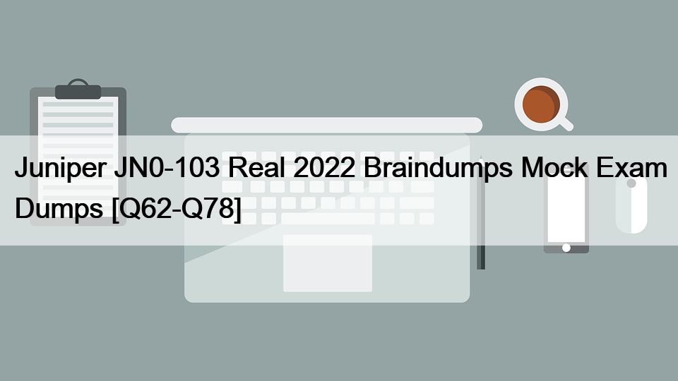Juniper JN0-103 Real 2022 Braindumps Mock Exam Dumps [Q62-Q78]