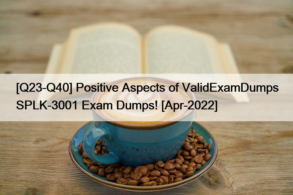 [Q23-Q40] Positive Aspects of ValidExamDumps SPLK-3001 Exam Dumps! [Apr-2022]