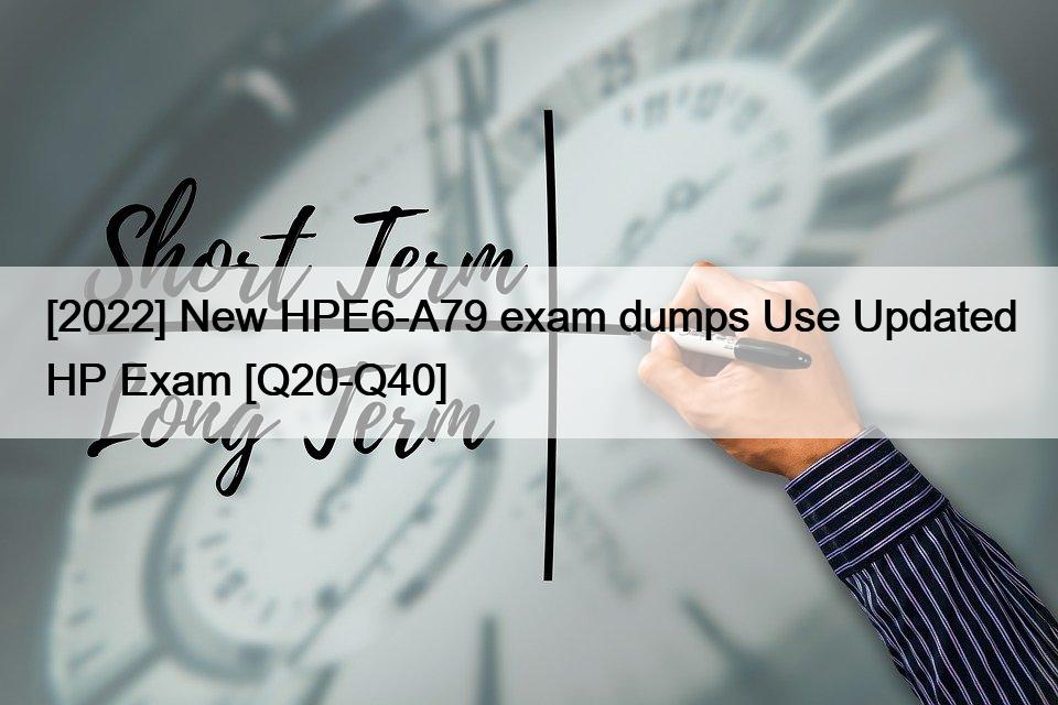 [2022] New HPE6-A79 exam dumps Use Updated HP Exam [Q20-Q40]