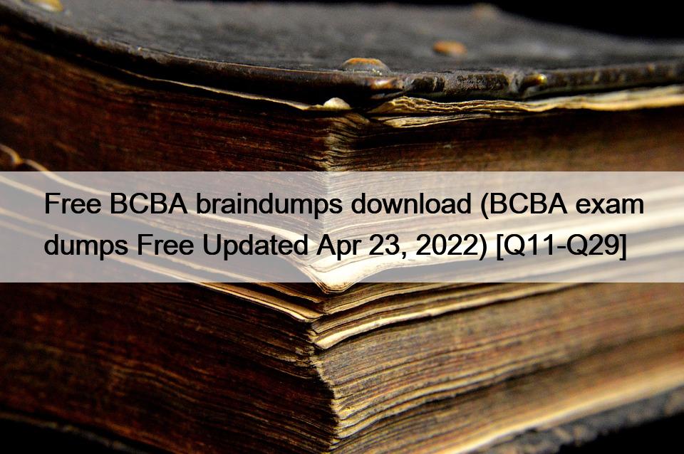 Free BCBA braindumps download (BCBA exam dumps Free Updated Apr 23, 2022) [Q11-Q29]