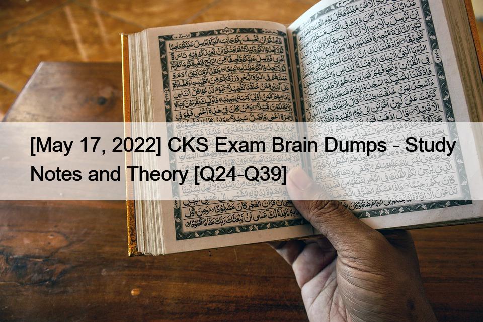 [May 17, 2022] CKS Exam Brain Dumps – Study Notes and Theory [Q24-Q39]