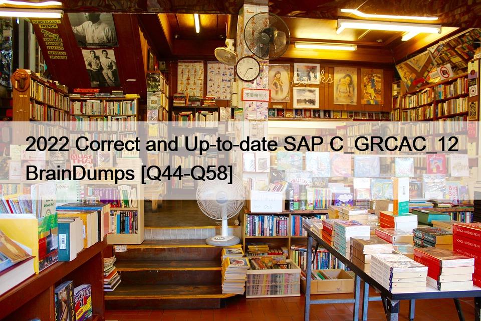 2022 Correct and Up-to-date SAP C_GRCAC_12 BrainDumps [Q44-Q58]