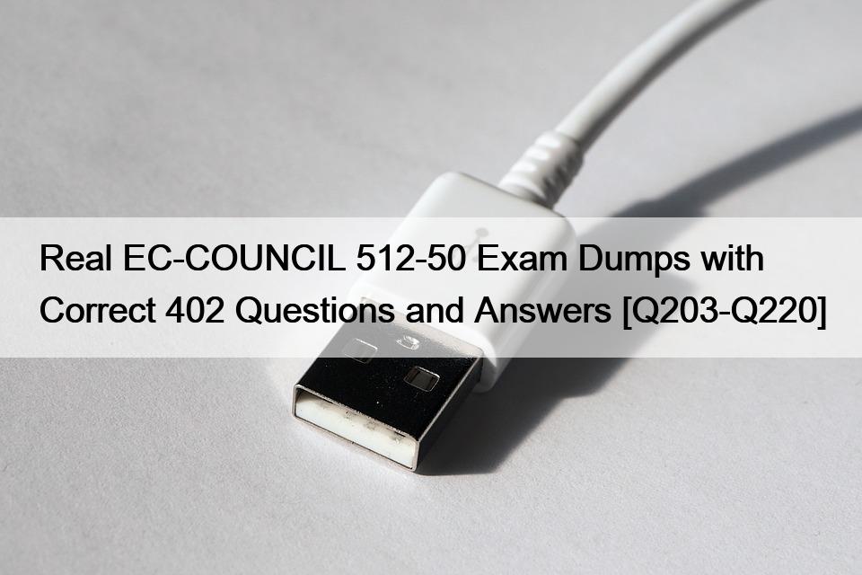 Real EC-COUNCIL 512-50 Exam Dumps with Correct 402 Questions and Answers [Q203-Q220]