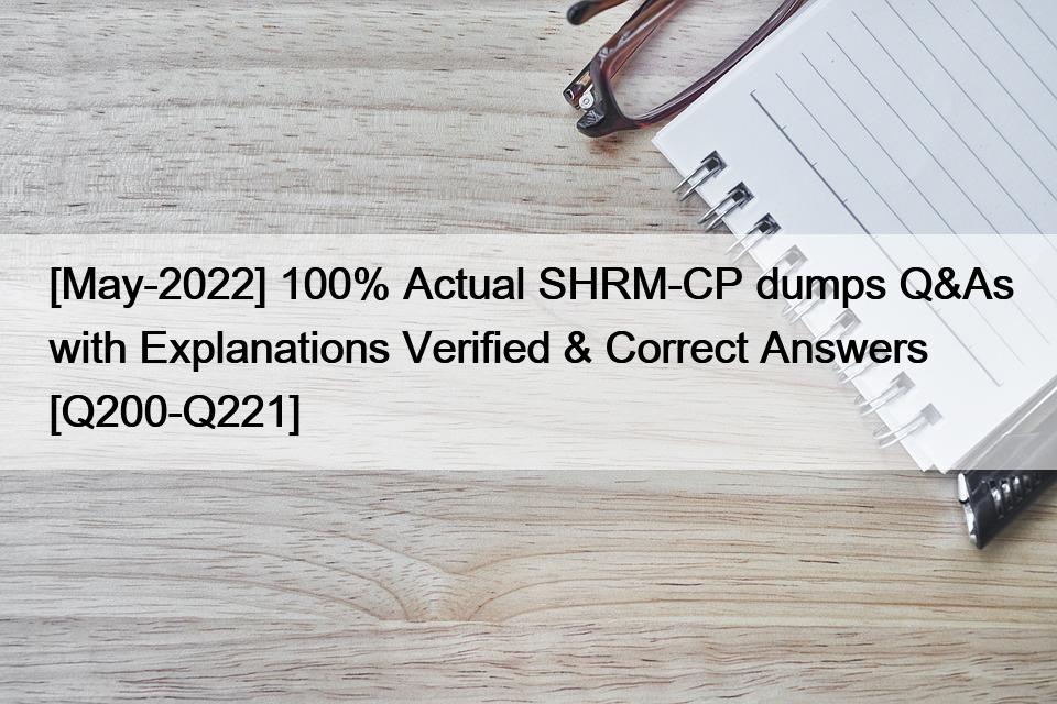[May-2022] 100% Actual SHRM-CP dumps Q&As with Explanations Verified & Correct Answers [Q200-Q221]