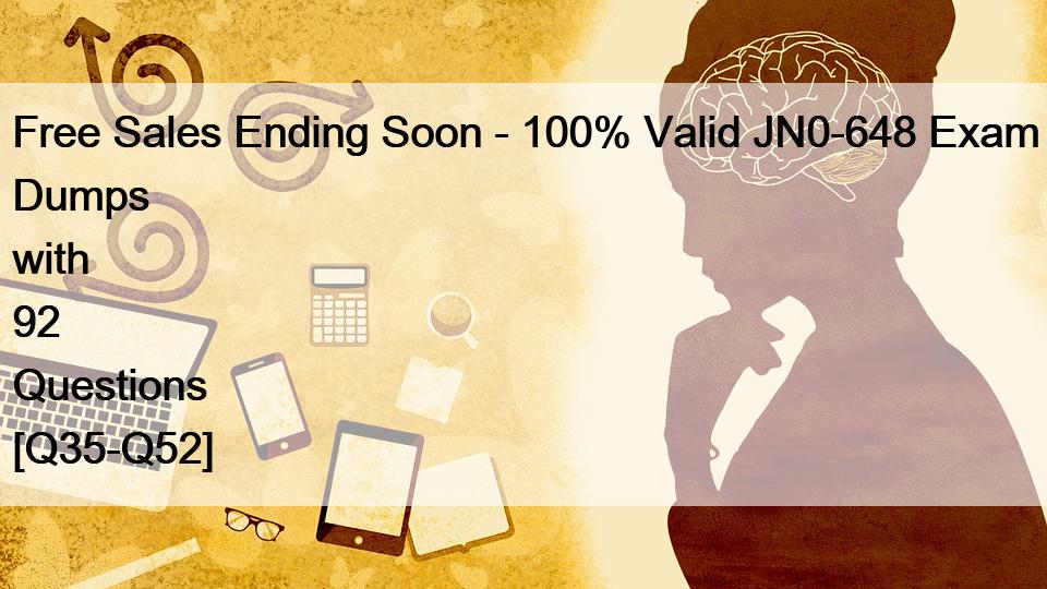 Free Sales Ending Soon – 100% Valid JN0-648 Exam Dumps with 92 Questions [Q35-Q52]