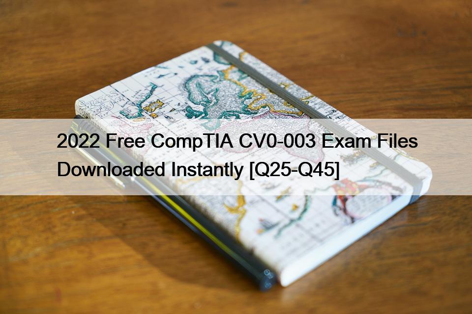 2022 Free CompTIA CV0-003 Exam Files Downloaded Instantly [Q25-Q45]