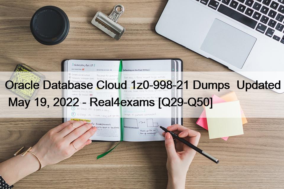 Oracle Database Cloud 1z0-998-21 Dumps  Updated  May 19, 2022 – Real4exams [Q29-Q50]