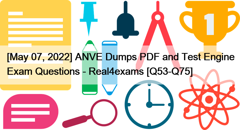 [May 07, 2022] ANVE Dumps PDF and Test Engine Exam Questions – Real4exams [Q53-Q75]