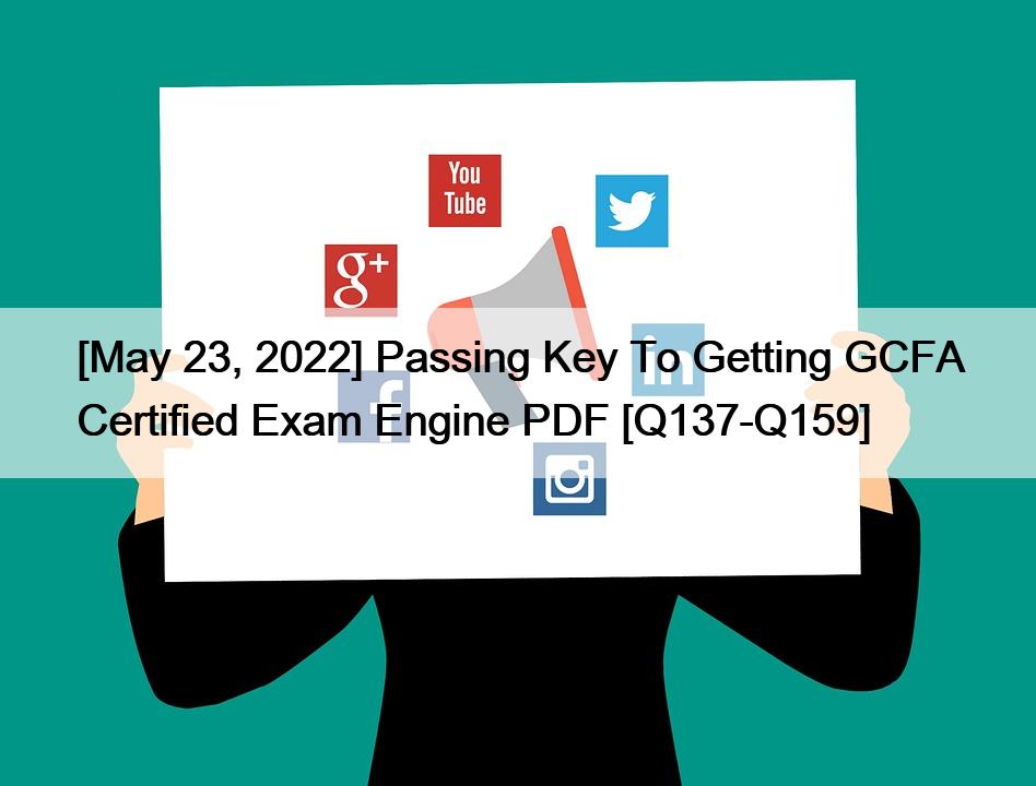 [May 23, 2022] Passing Key To Getting GCFA Certified Exam Engine PDF [Q137-Q159]