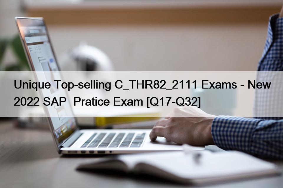 Unique Top-selling C_THR82_2111 Exams – New 2022 SAP  Pratice Exam [Q17-Q32]