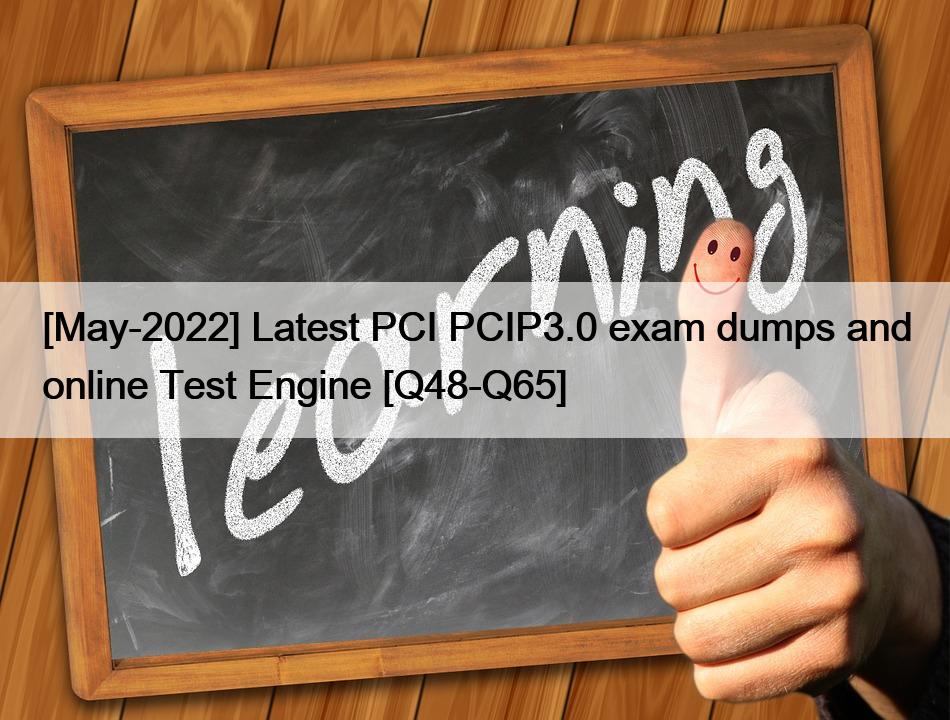 [May-2022] Latest PCI PCIP3.0 exam dumps and online Test Engine [Q48-Q65]
