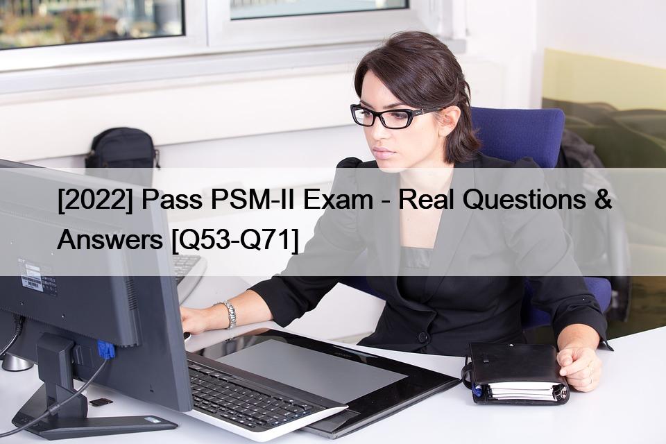 [2022] Pass PSM-II Exam – Real Questions & Answers [Q53-Q71]