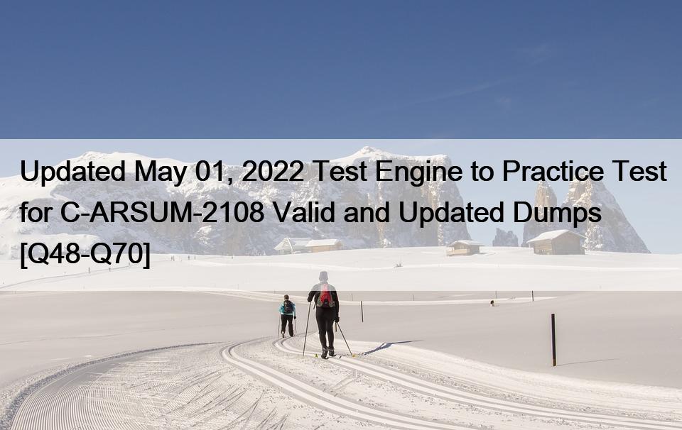 Updated May 01, 2022 Test Engine to Practice Test for C-ARSUM-2108 Valid and Updated Dumps [Q48-Q70]