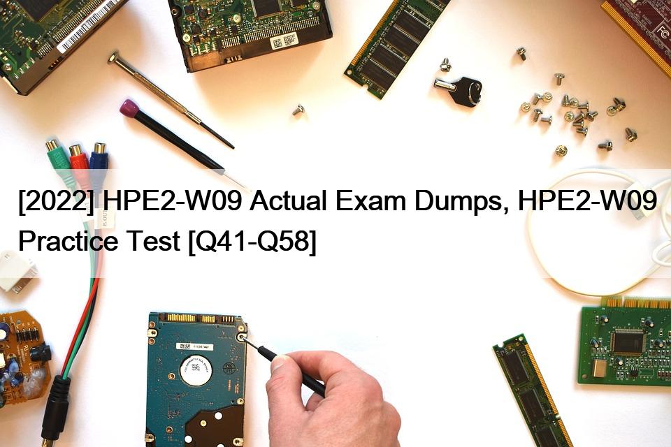 [2022] HPE2-W09 Actual Exam Dumps, HPE2-W09 Practice Test [Q41-Q58]