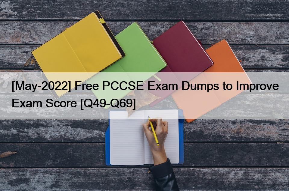 [May-2022] Free PCCSE Exam Dumps to Improve Exam Score [Q49-Q69]