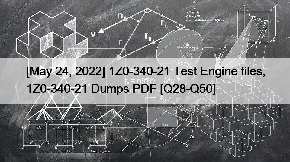[May 24, 2022] 1Z0-340-21 Test Engine files, 1Z0-340-21 Dumps PDF [Q28-Q50]
