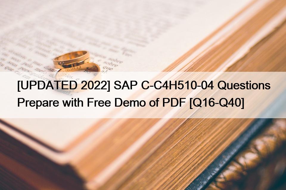 [UPDATED 2022] SAP C-C4H510-04 Questions Prepare with Free Demo of PDF [Q16-Q40]