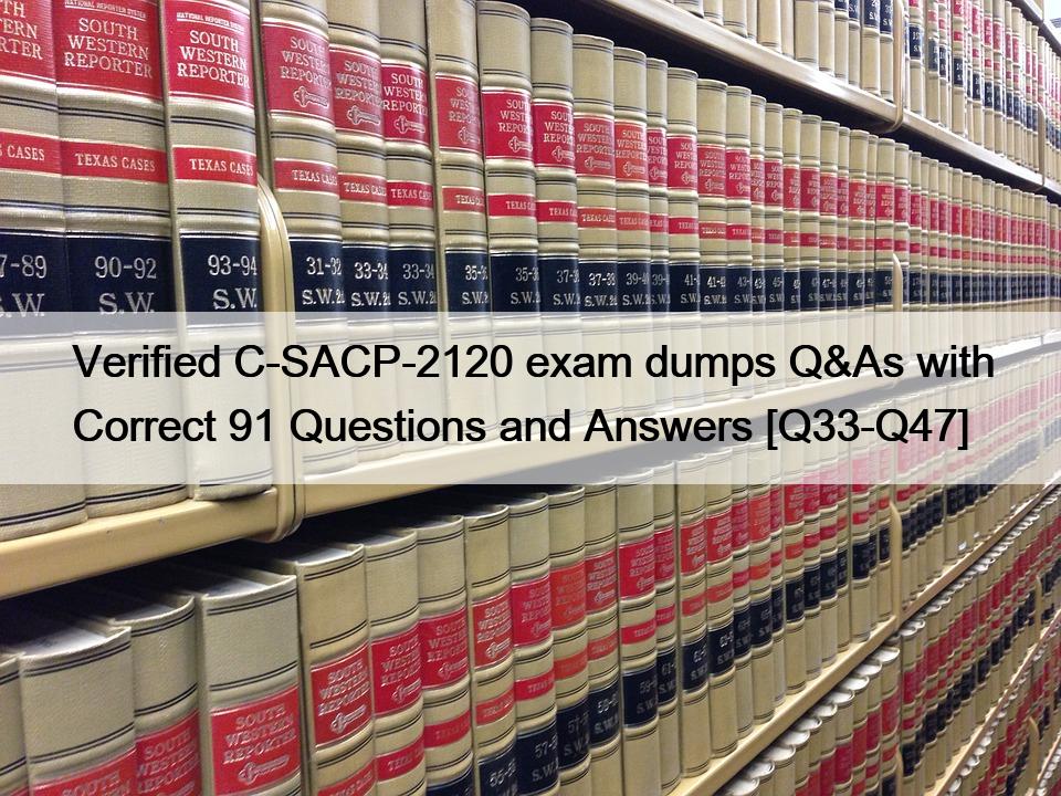 Verified C-SACP-2120 exam dumps Q&As with Correct 91 Questions and Answers [Q33-Q47]