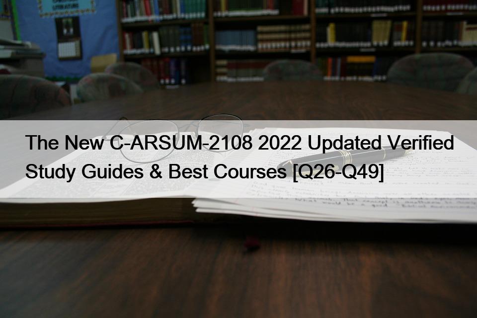 The New C-ARSUM-2108 2022 Updated Verified Study Guides & Best Courses [Q26-Q49]