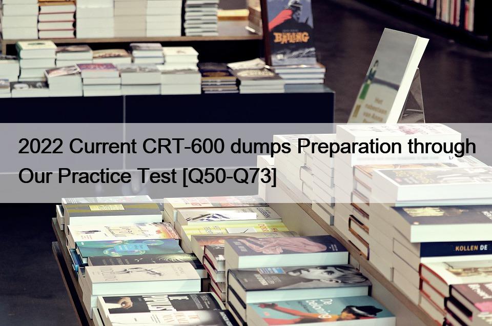 2022 Current CRT-600 dumps Preparation through Our Practice Test [Q50-Q73]