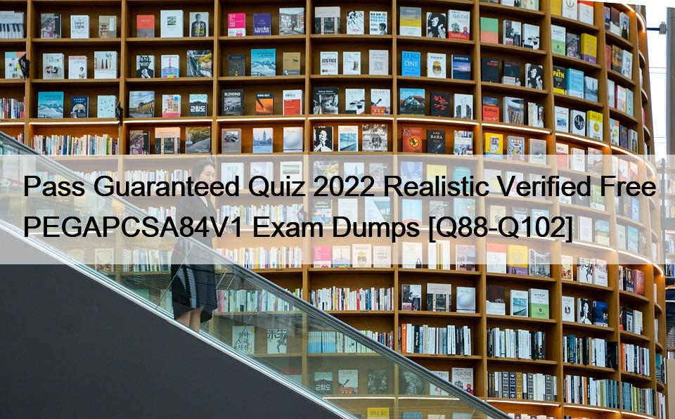 Pass Guaranteed Quiz 2022 Realistic Verified Free PEGAPCSA84V1 Exam Dumps [Q88-Q102]