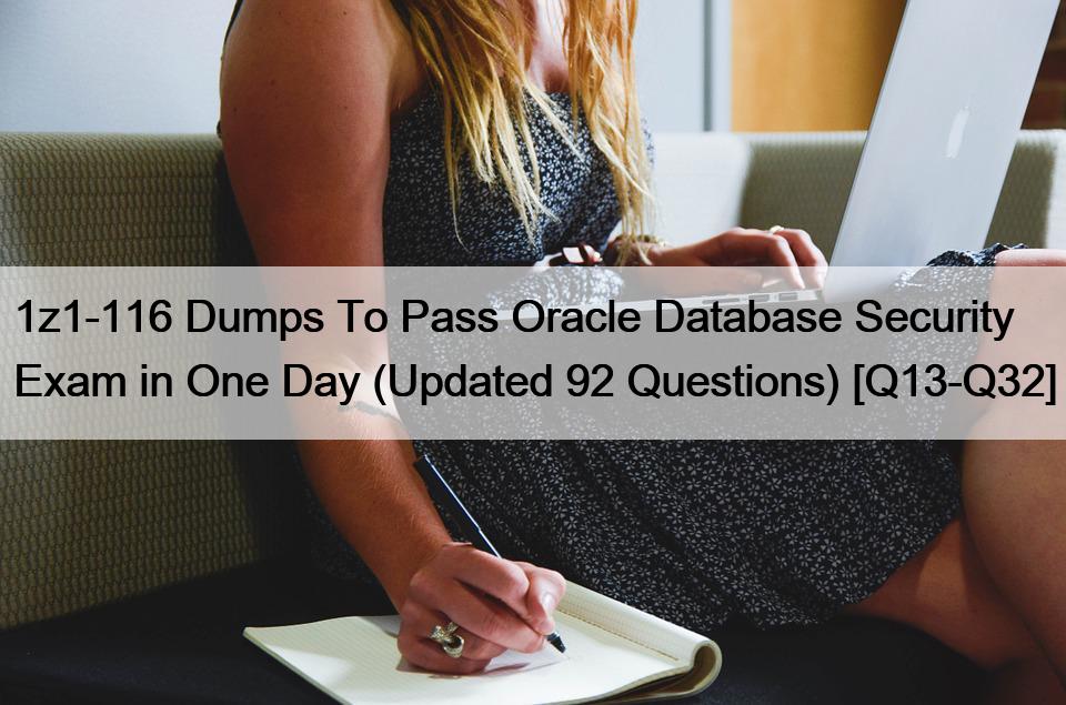 1z1-116 Dumps To Pass Oracle Database Security Exam in One Day (Updated 92 Questions) [Q13-Q32]