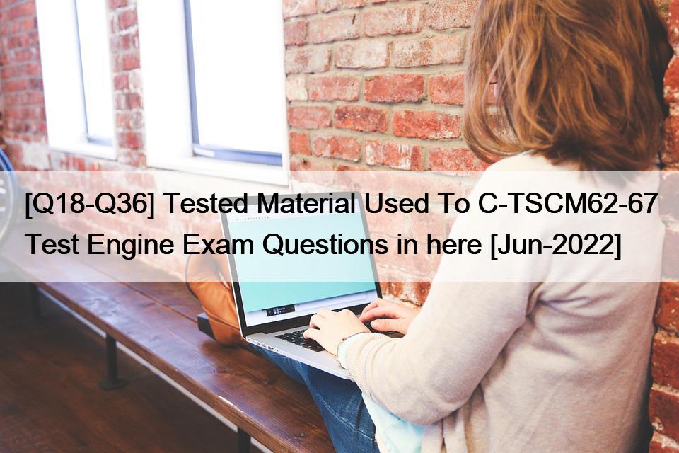 [Q18-Q36] Tested Material Used To C-TSCM62-67 Test Engine Exam Questions in here [Jun-2022]