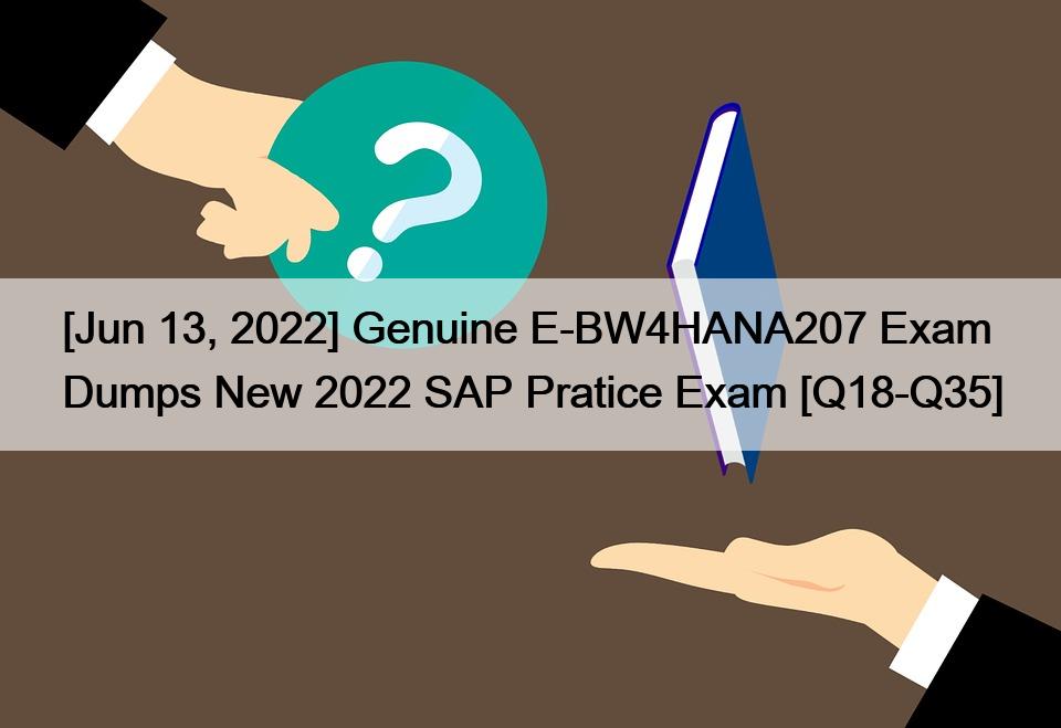 [Jun 13, 2022] Genuine E-BW4HANA207 Exam Dumps New 2022 SAP Pratice Exam [Q18-Q35]