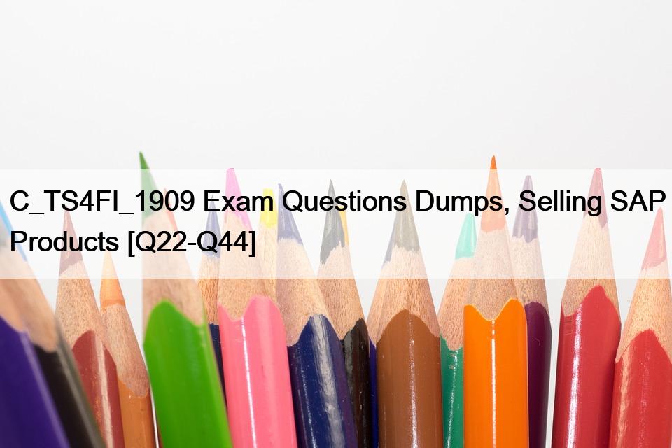 C_TS4FI_1909 Exam Questions Dumps, Selling SAP Products [Q22-Q44]