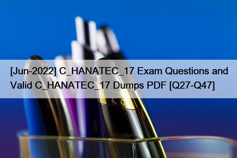 [Jun-2022] C_HANATEC_17 Exam Questions and Valid C_HANATEC_17 Dumps PDF [Q27-Q47]