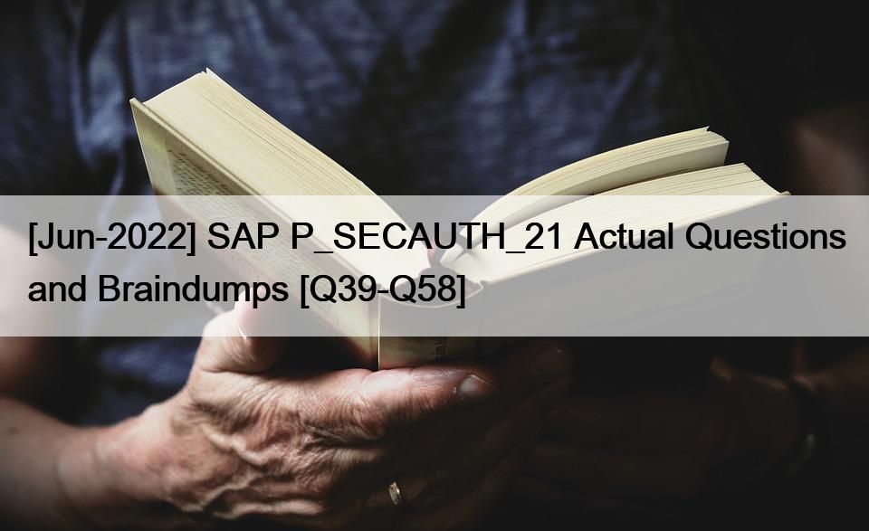 [Jun-2022] SAP P_SECAUTH_21 Actual Questions and Braindumps [Q39-Q58]