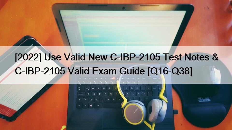 [2022] Use Valid New C-IBP-2105 Test Notes & C-IBP-2105 Valid Exam Guide [Q16-Q38]