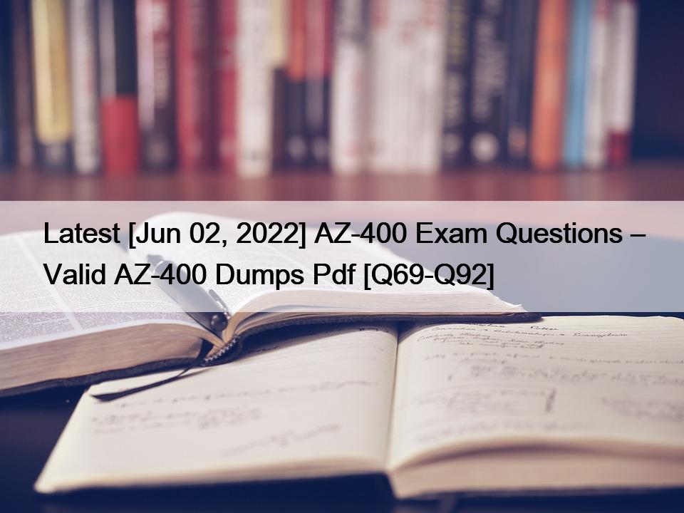 Latest [Jun 02, 2022] AZ-400 Exam Questions – Valid AZ-400 Dumps Pdf [Q69-Q92]