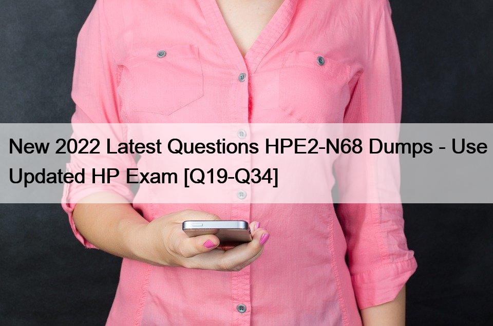 New 2022 Latest Questions HPE2-N68 Dumps – Use Updated HP Exam [Q19-Q34]