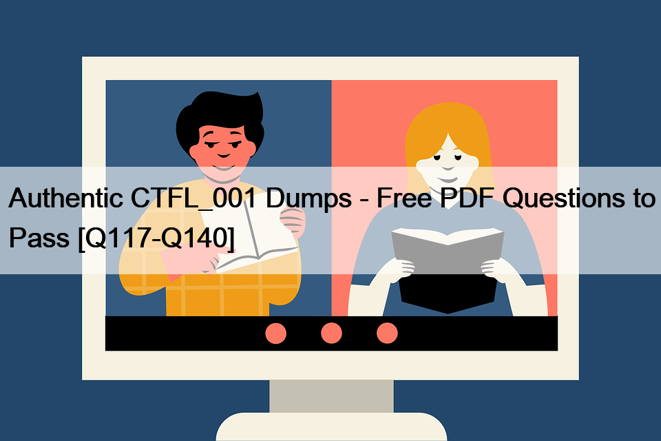 Authentic CTFL_001 Dumps – Free PDF Questions to Pass [Q117-Q140]