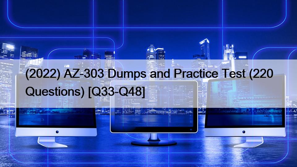 (2022) AZ-303 Dumps and Practice Test (220 Questions) [Q33-Q48]