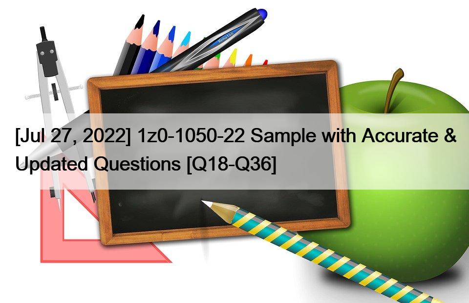 [Jul 27, 2022] 1z0-1050-22 Sample with Accurate & Updated Questions [Q18-Q36]