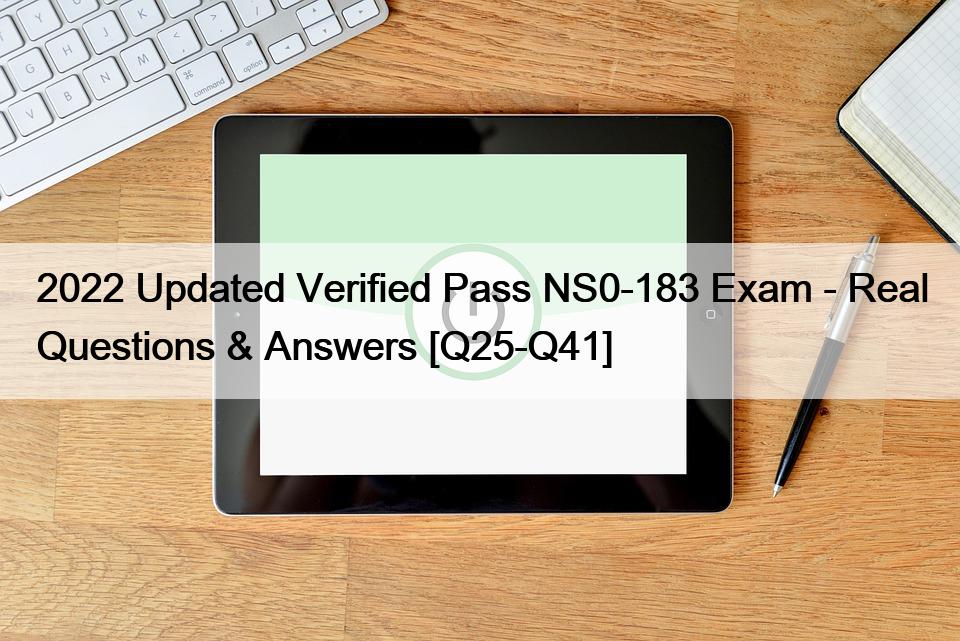 2022 Updated Verified Pass NS0-183 Exam – Real Questions & Answers [Q25-Q41]