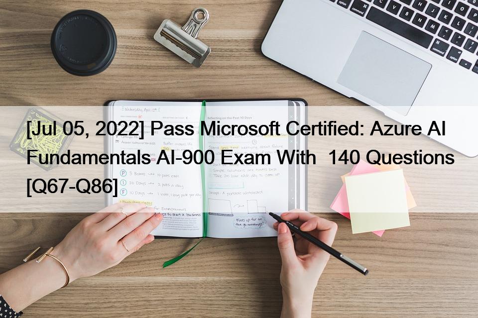[Jul 05, 2022] Pass Microsoft Certified: Azure AI Fundamentals AI-900 Exam With  140 Questions [Q67-Q86]